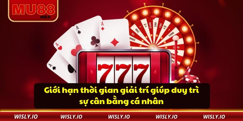 Chơi Có Trách Nhiệm Giới hạn thời gian giải trí giúp duy trì sự cân bằng cá nhân